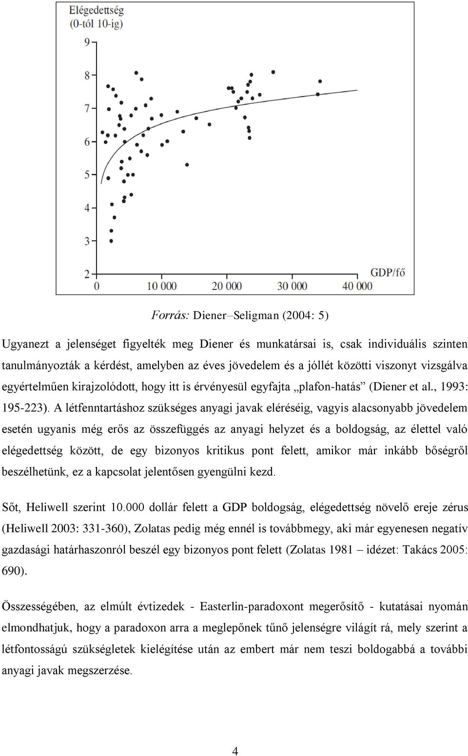 A létfenntartáshoz szükséges anyagi javak eléréséig, vagyis alacsonyabb jövedelem esetén ugyanis még erős az összefüggés az anyagi helyzet és a boldogság, az élettel való elégedettség között, de egy