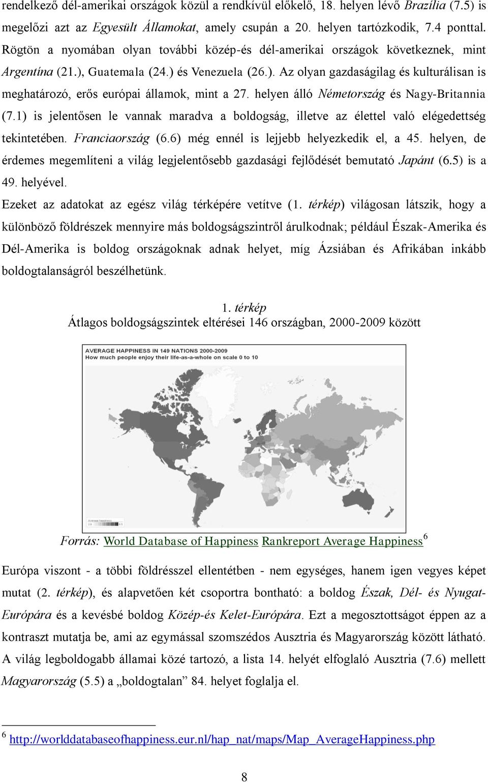 helyen álló Németország és Nagy-Britannia (7.1) is jelentősen le vannak maradva a boldogság, illetve az élettel való elégedettség tekintetében. Franciaország (6.