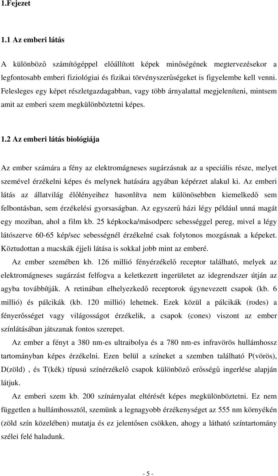 2 Az emberi látás biológiája Az ember számára a fény az elektromágneses sugárzásnak az a speciális része, melyet szemével érzékelni képes és melynek hatására agyában képérzet alakul ki.