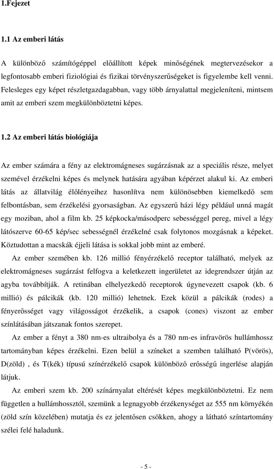 2 Az emberi látás biológiája Az ember számára a fény az elektromágneses sugárzásnak az a speciális része, melyet szemével érzékelni képes és melynek hatására agyában képérzet alakul ki.