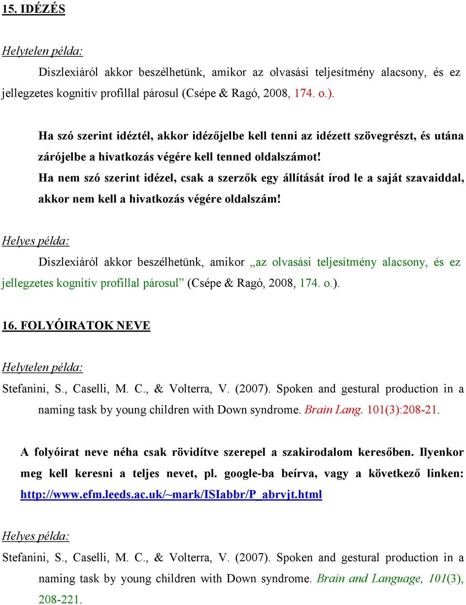 Ha nem szó szerint idézel, csak a szerzık egy állítását írod le a saját szavaiddal, akkor nem kell a hivatkozás végére oldalszám!