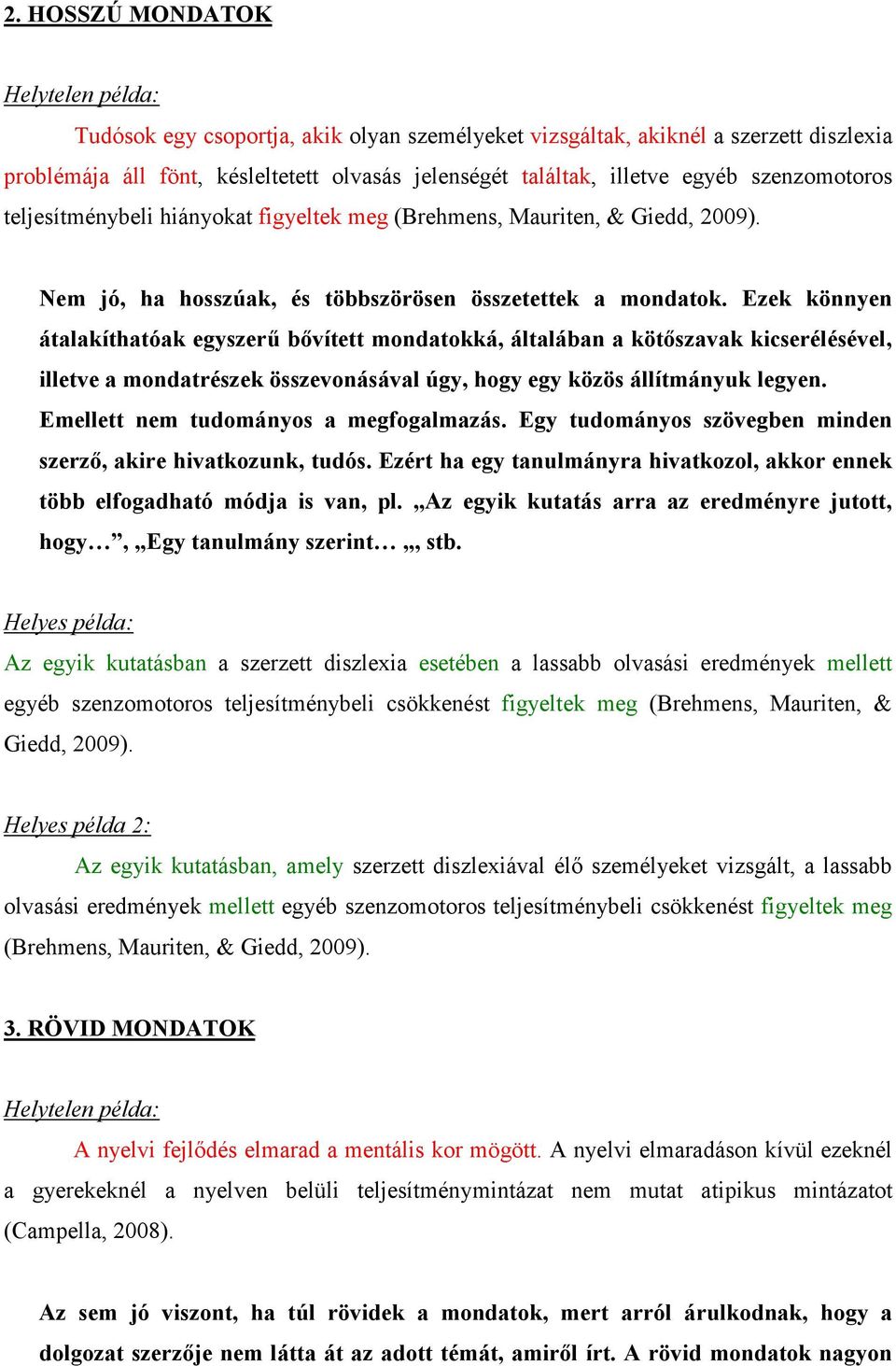 Ezek könnyen átalakíthatóak egyszerő bıvített mondatokká, általában a kötıszavak kicserélésével, illetve a mondatrészek összevonásával úgy, hogy egy közös állítmányuk legyen.
