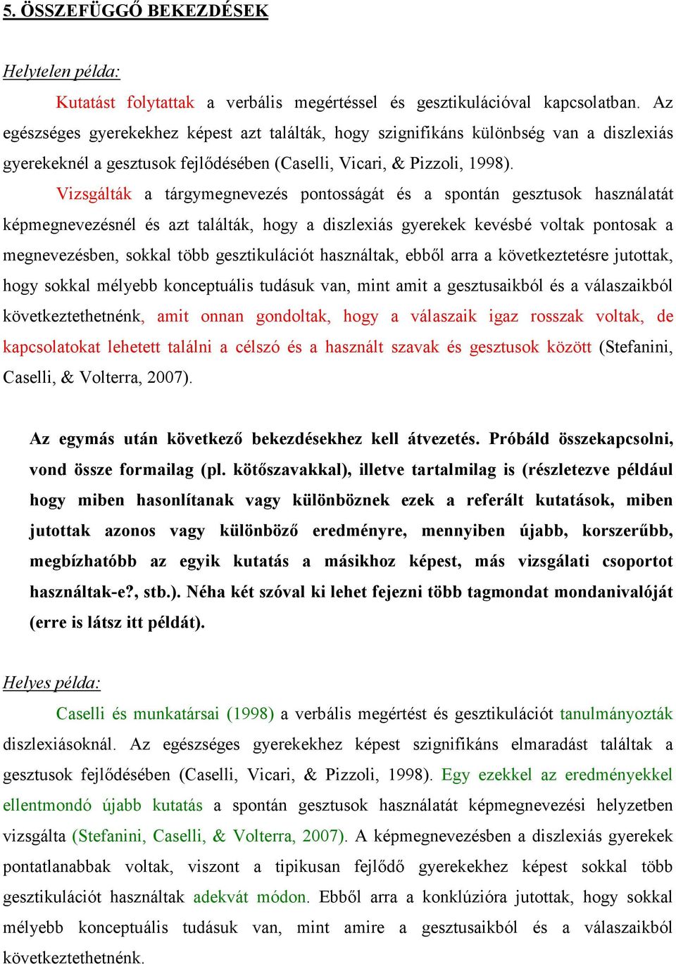 Vizsgálták a tárgymegnevezés pontosságát és a spontán gesztusok használatát képmegnevezésnél és azt találták, hogy a diszlexiás gyerekek kevésbé voltak pontosak a megnevezésben, sokkal több
