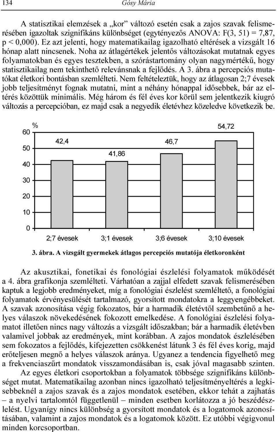 Noha az átlagértékek jelentıs változásokat mutatnak egyes folyamatokban és egyes tesztekben, a szórástartomány olyan nagymértékő, hogy statisztikailag nem tekinthetı relevánsnak a fejlıdés. A 3.