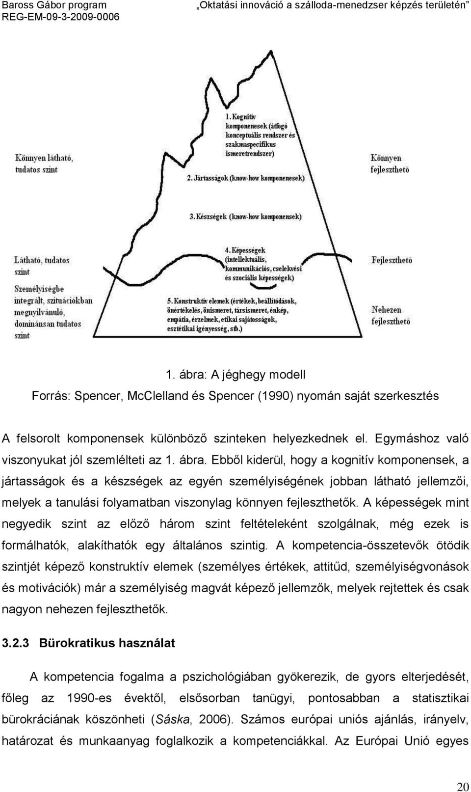 Ebből kiderül, hogy a kognitív komponensek, a jártasságok és a készségek az egyén személyiségének jobban látható jellemzői, melyek a tanulási folyamatban viszonylag könnyen fejleszthetők.