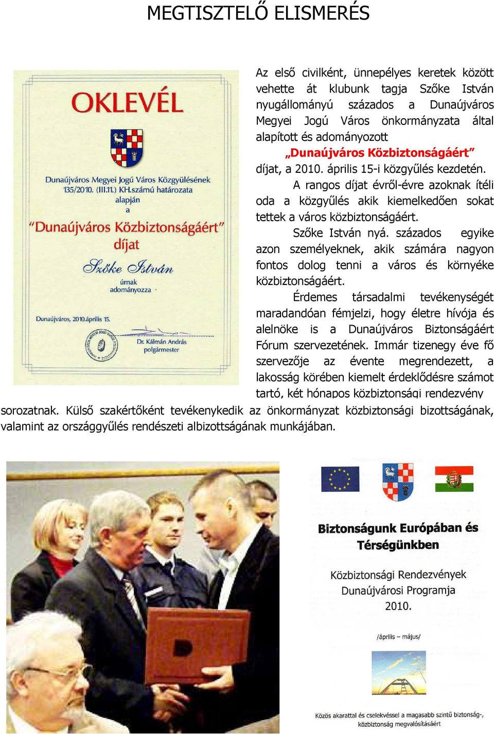 A rangos díjat évről-évre azoknak ítéli oda a közgyűlés akik kiemelkedően sokat tettek a város közbiztonságáért. Szőke István nyá.