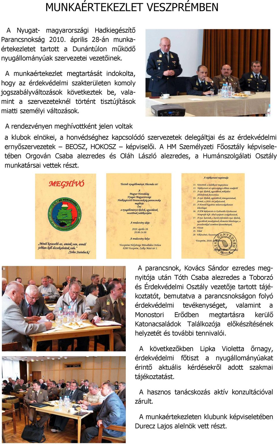A rendezvényen meghívottként jelen voltak a klubok elnökei, a honvédséghez kapcsolódó szervezetek delegáltjai és az érdekvédelmi ernyőszervezetek BEOSZ, HOKOSZ képviselői.