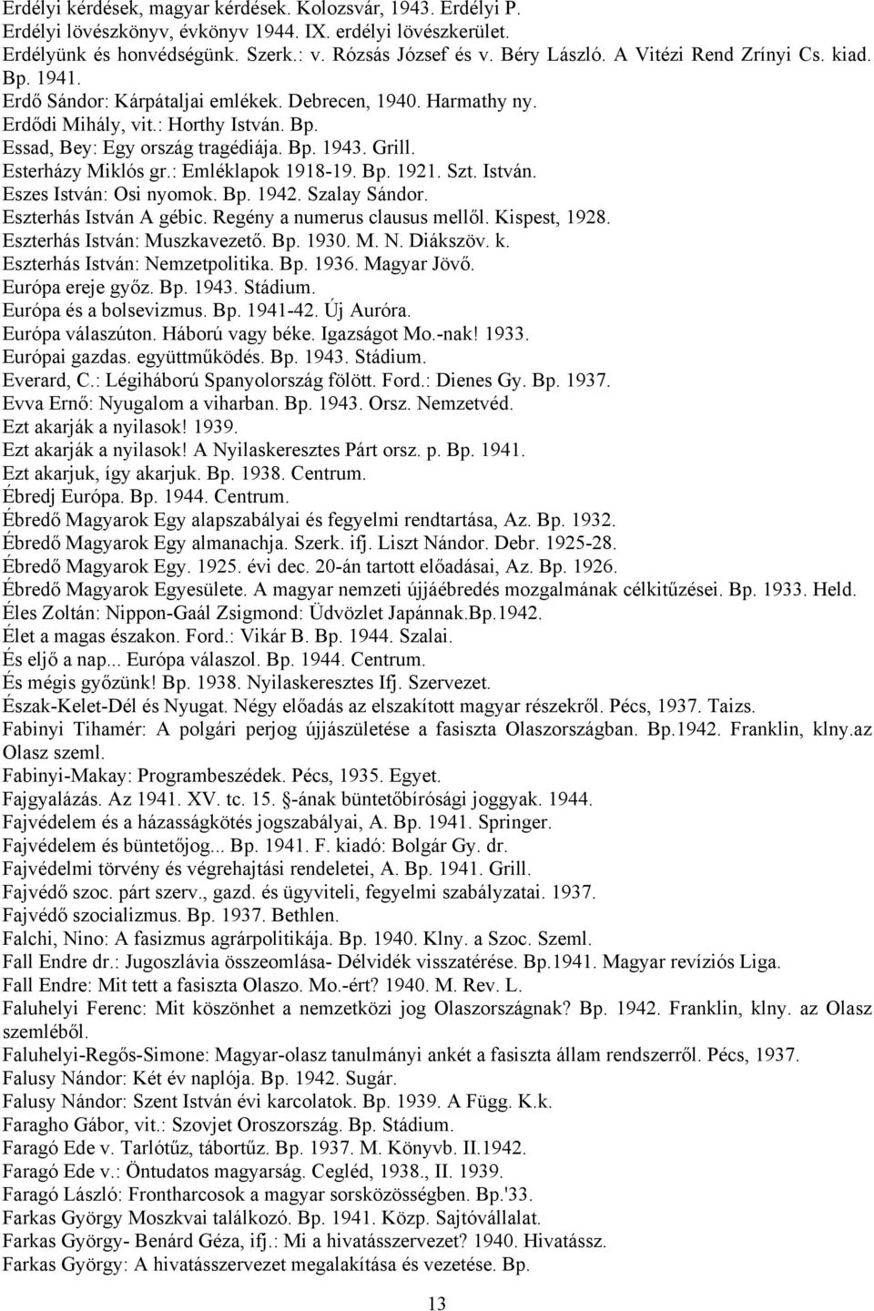 Esterházy Miklós gr.: Emléklapok 1918-19. Bp. 1921. Szt. István. Eszes István: Osi nyomok. Bp. 1942. Szalay Sándor. Eszterhás István A gébic. Regény a numerus clausus mellől. Kispest, 1928.