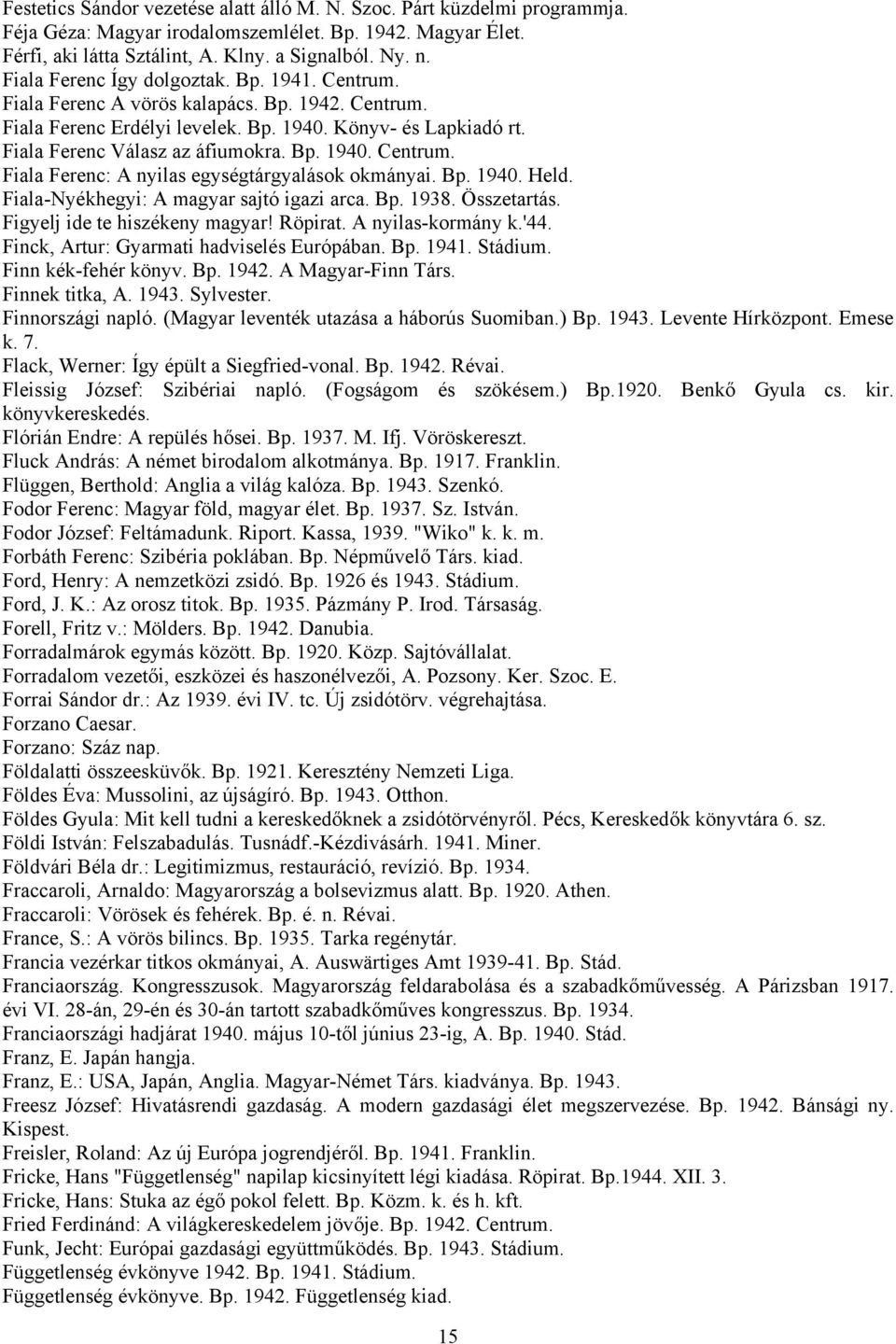 Bp. 1940. Held. Fiala-Nyékhegyi: A magyar sajtó igazi arca. Bp. 1938. Összetartás. Figyelj ide te hiszékeny magyar! Röpirat. A nyilas-kormány k.'44. Finck, Artur: Gyarmati hadviselés Európában. Bp. 1941.