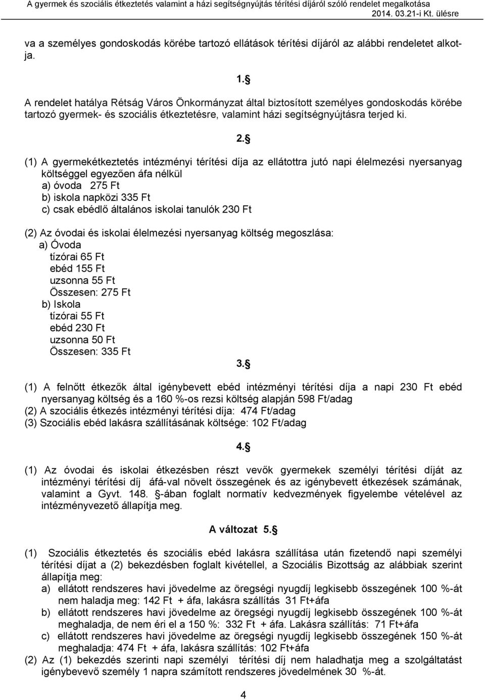 (1) A gyermekétkeztetés intézményi térítési díja az ellátottra jutó napi élelmezési nyersanyag költséggel egyezően áfa nélkül a) óvoda 275 Ft b) iskola napközi 335 Ft c) csak ebédlő általános iskolai