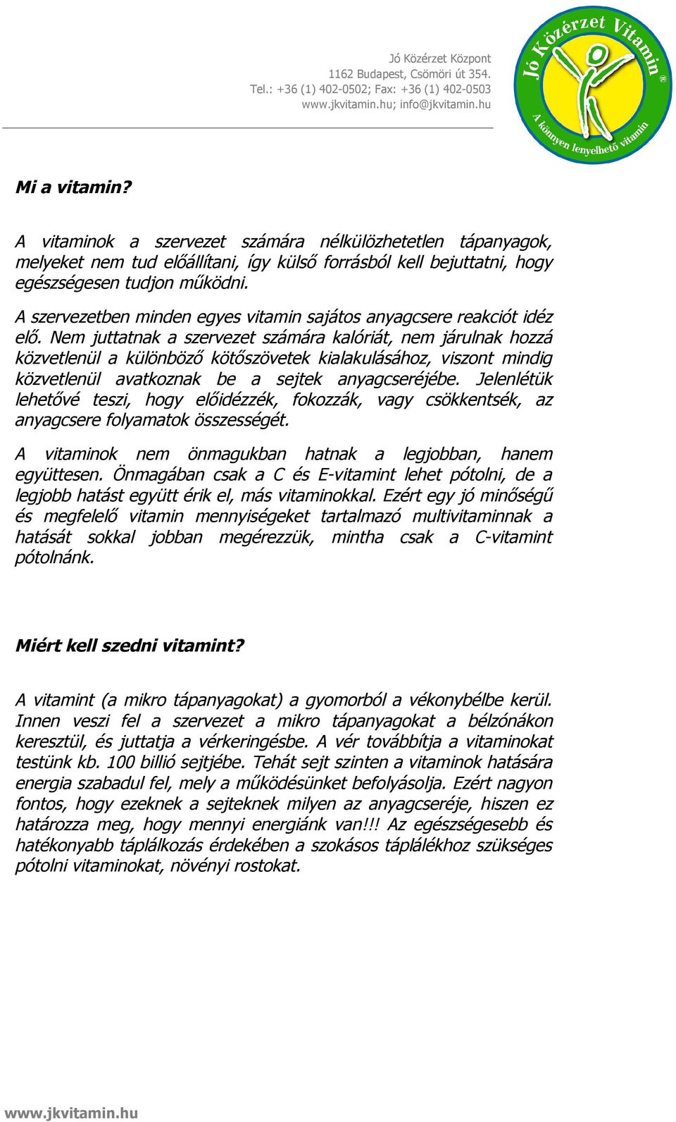 Nem juttatnak a szervezet számára kalóriát, nem járulnak hozzá közvetlenül a különböző kötőszövetek kialakulásához, viszont mindig közvetlenül avatkoznak be a sejtek anyagcseréjébe.