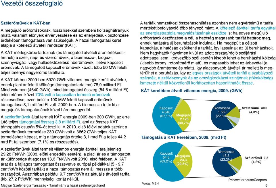 A KÁT mérlegkörbe tartoznak (és támogatott átvételi áron értékesíthetnek) a szél-, nap- és vízerőművek, a biomassza-, biogáz-, szennyvízgáz- vagy hulladéktüzelésű hőerőművek, illetve kapcsolt