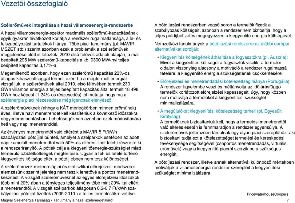 2010 első féléves adatok alapján, a mai beépített 295 MW szélerőmű-kapacitás a kb. 9300 MW-nyi teljes beépített kapacitás 3,17%-a.