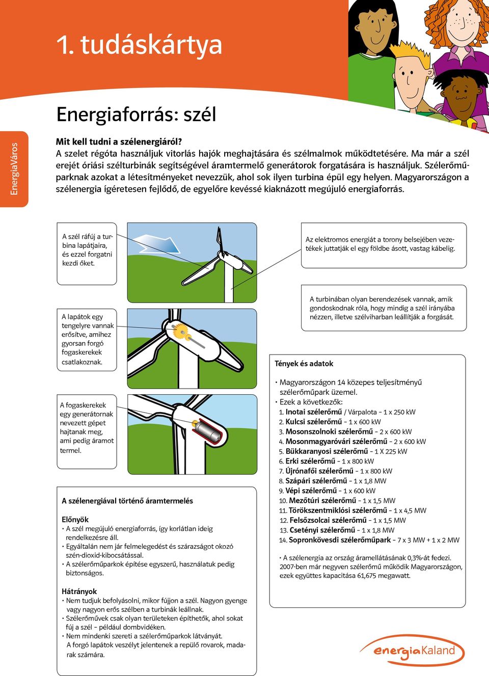 Magyarországon a szélenergia ígéretesen fejlődő, de egyelőre kevéssé kiaknázott megújuló energiaforrás. A szél ráfúj a turbina lapátjaira, és ezzel forgatni kezdi őket.