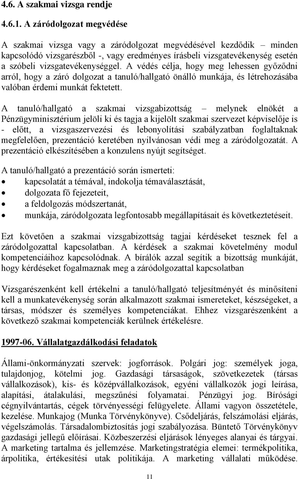 A védés célja, hogy meg lehessen győződni arról, hogy a záró dolgozat a tanuló/hallgató önálló munkája, és létrehozásába valóban érdemi munkát fektetett.