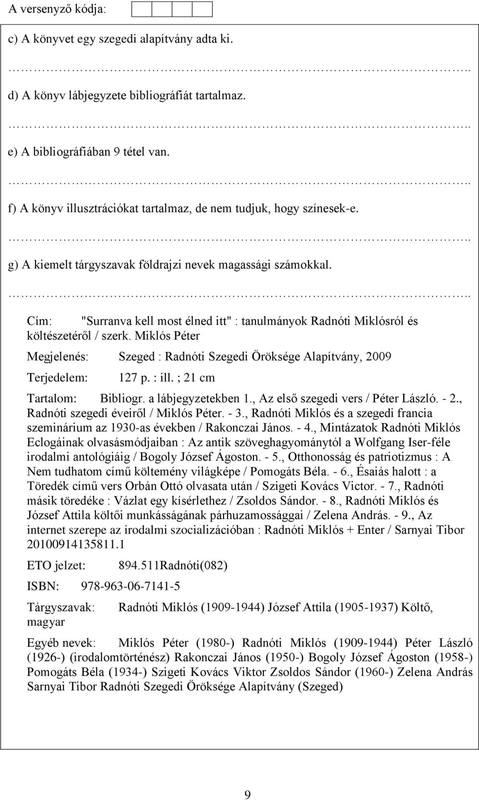 Miklós Péter Megjelenés: Szeged : Radnóti Szegedi Öröksége Alapítvány, 2009 Terjedelem: 127 p. : ill. ; 21 cm Tartalom: Bibliogr. a lábjegyzetekben 1., Az első szegedi vers / Péter László. - 2.