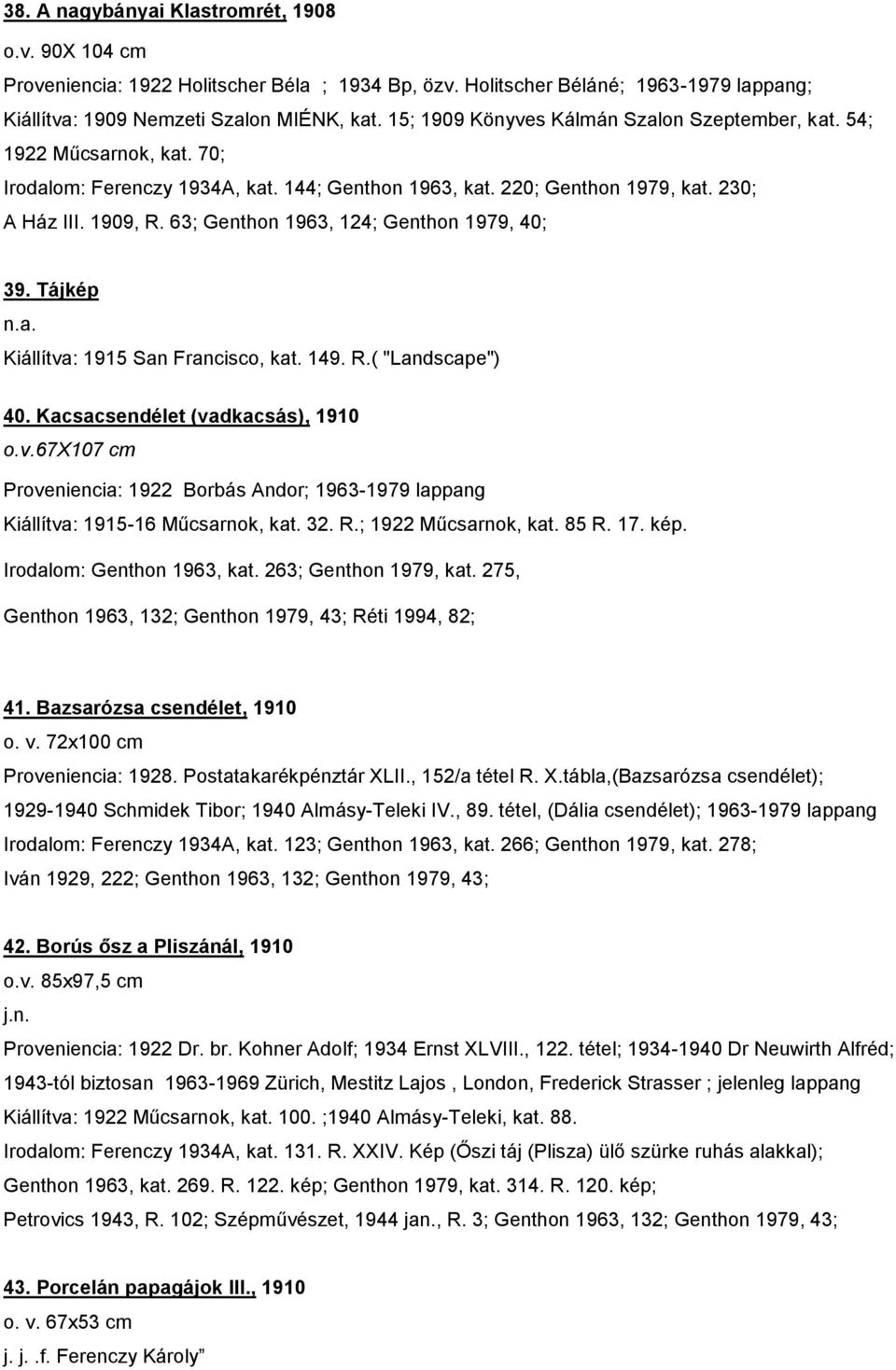 63; Genthon 1963, 124; Genthon 1979, 40; 39. Tájkép n.a. Kiállítva: 1915 San Francisco, kat. 149. R.( "Landscape") 40. Kacsacsendélet (vadkacsás), 1910 o.v.67x107 cm Proveniencia: 1922 Borbás Andor; 1963-1979 Kiállítva: 1915-16 Műcsarnok, kat.