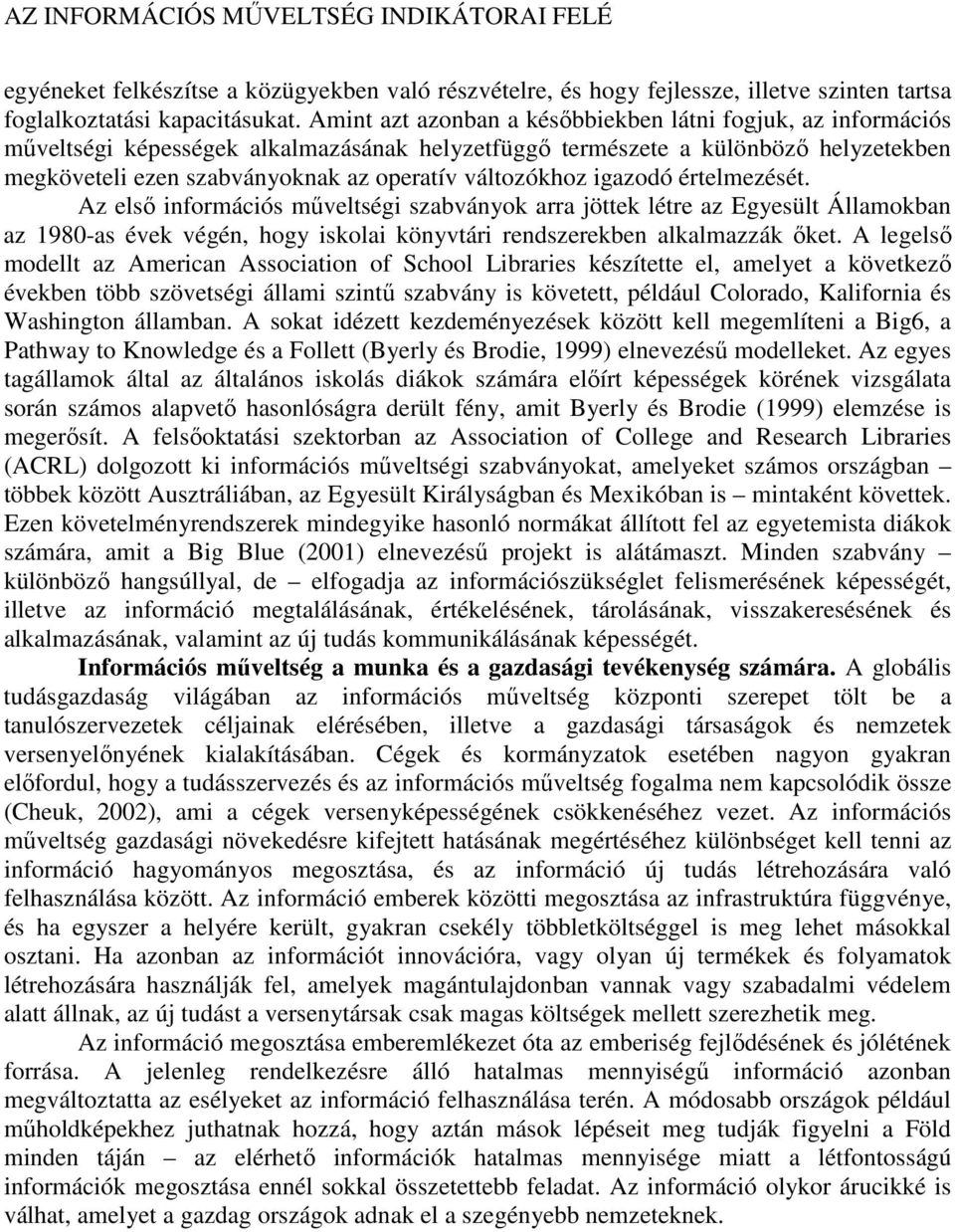 változókhoz igazodó értelmezését. Az első információs műveltségi szabványok arra jöttek létre az Egyesült Államokban az 1980-as évek végén, hogy iskolai könyvtári rendszerekben alkalmazzák őket.