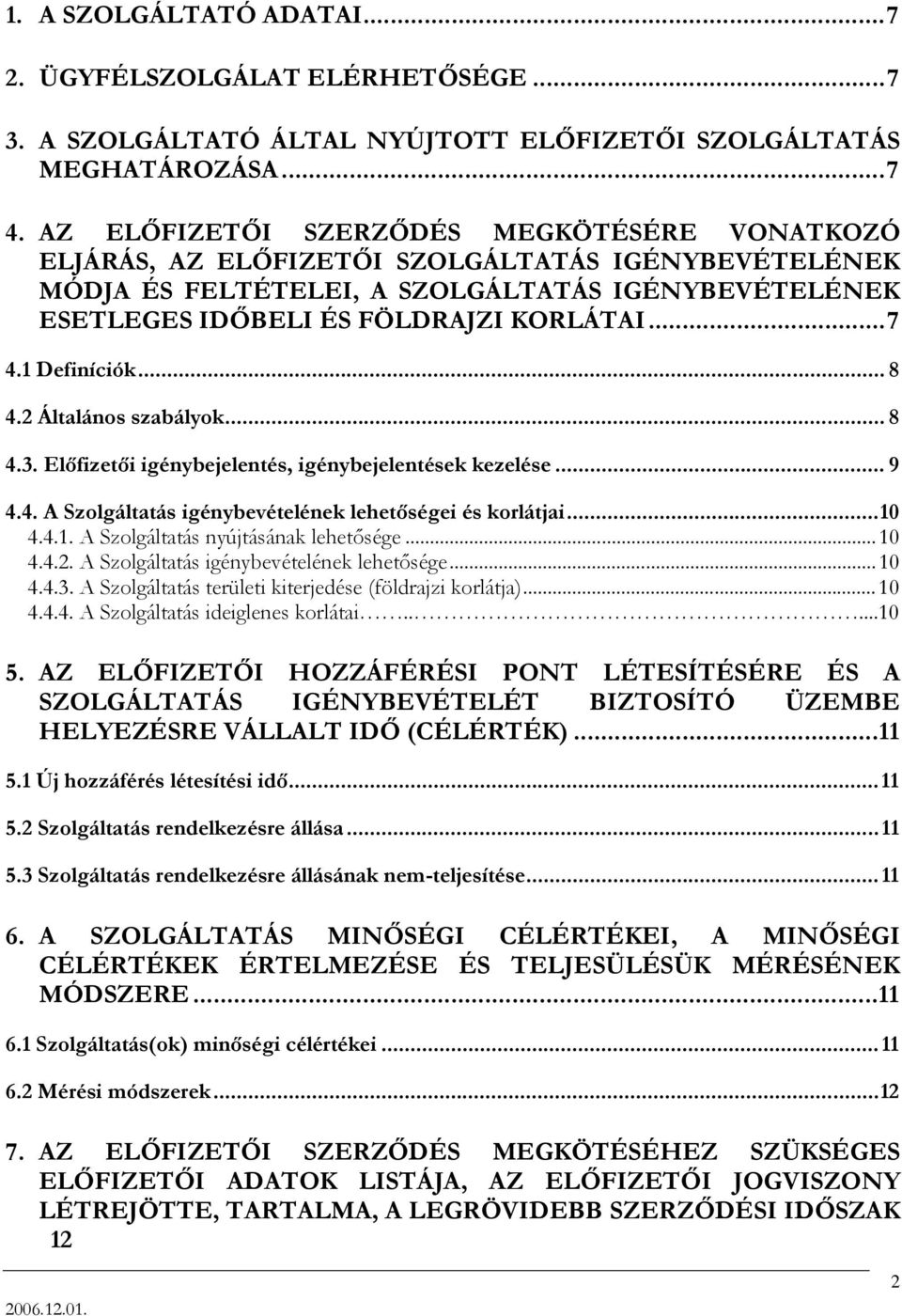 1 Definíciók... 8 4.2 Általános szabályok... 8 4.3. Előfizetői igénybejelentés, igénybejelentések kezelése... 9 4.4. A Szolgáltatás igénybevételének lehetőségei és korlátjai...10 4.4.1. A Szolgáltatás nyújtásának lehetősége.