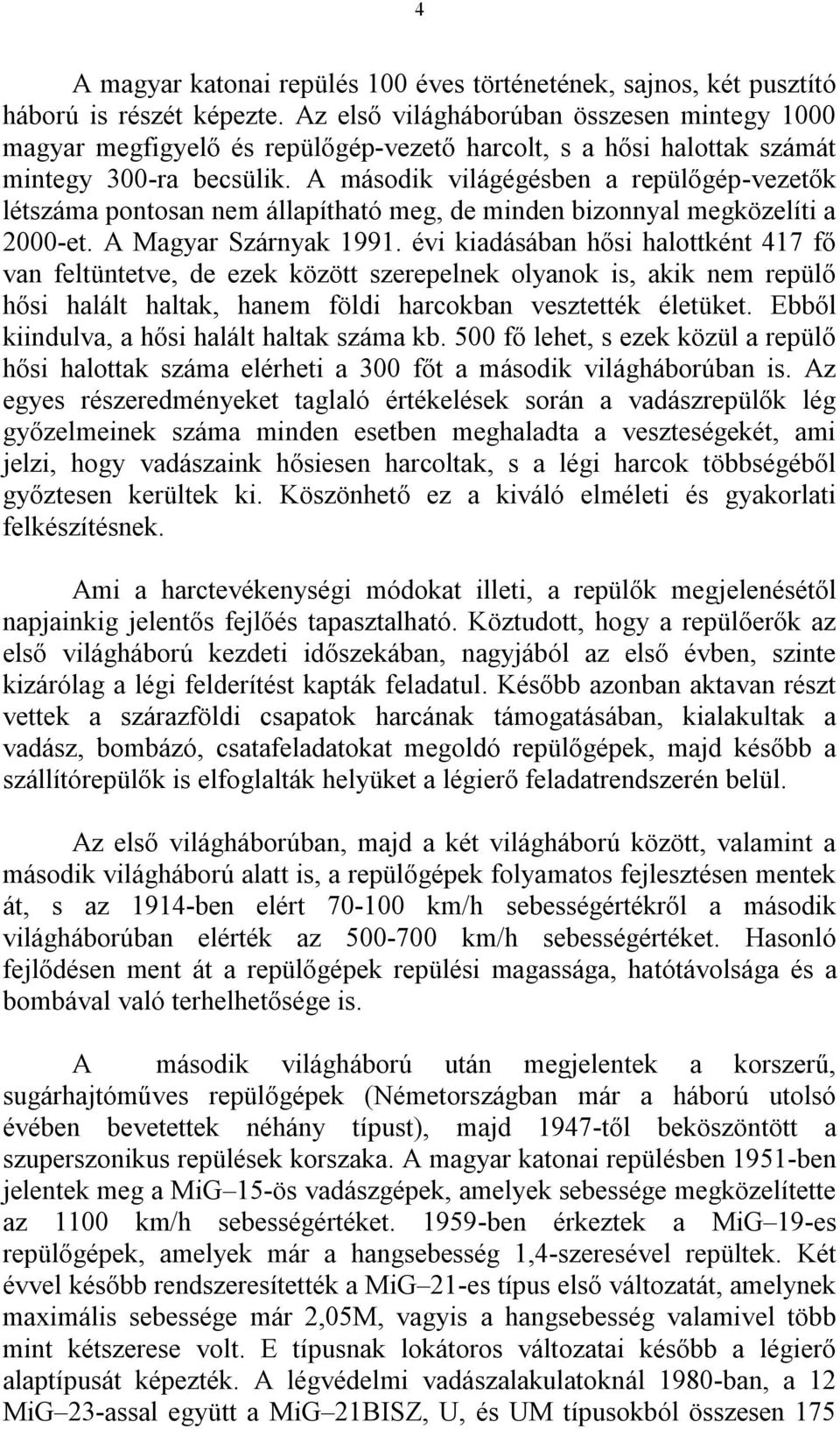 A második világégésben a repülőgép-vezetők létszáma pontosan nem állapítható meg, de minden bizonnyal megközelíti a 2000-et. A Magyar Szárnyak 1991.