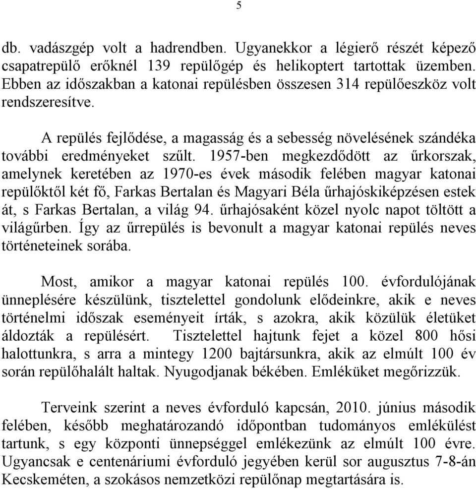 1957-ben megkezdődött az űrkorszak, amelynek keretében az 1970-es évek második felében magyar katonai repülőktől két fő, Farkas Bertalan és Magyari Béla űrhajóskiképzésen estek át, s Farkas Bertalan,
