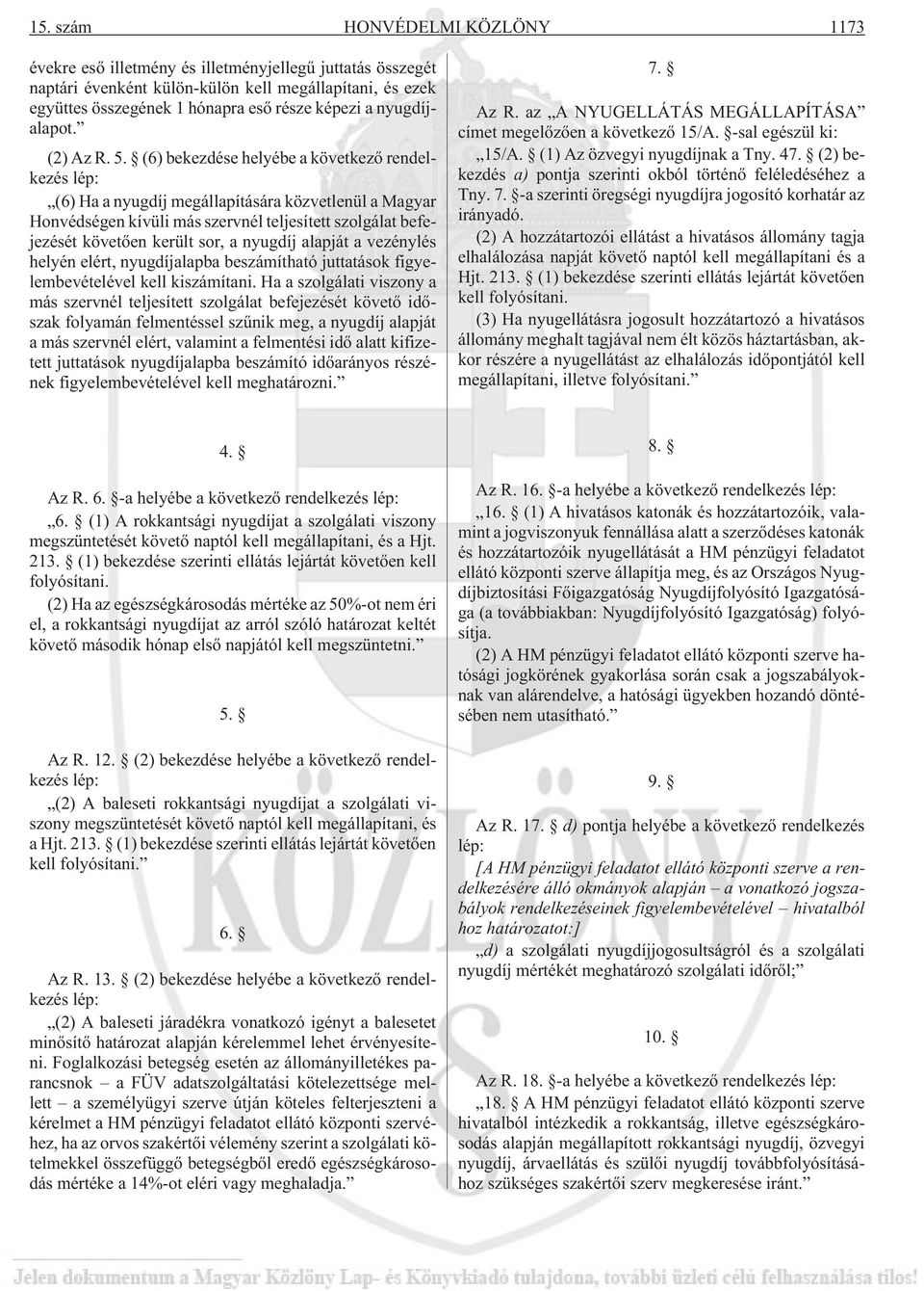 (6) bekezdése helyébe a következõ rendelkezés lép: (6) Ha a nyugdíj megállapítására közvetlenül a Magyar Honvédségen kívüli más szervnél teljesített szolgálat befejezését követõen került sor, a