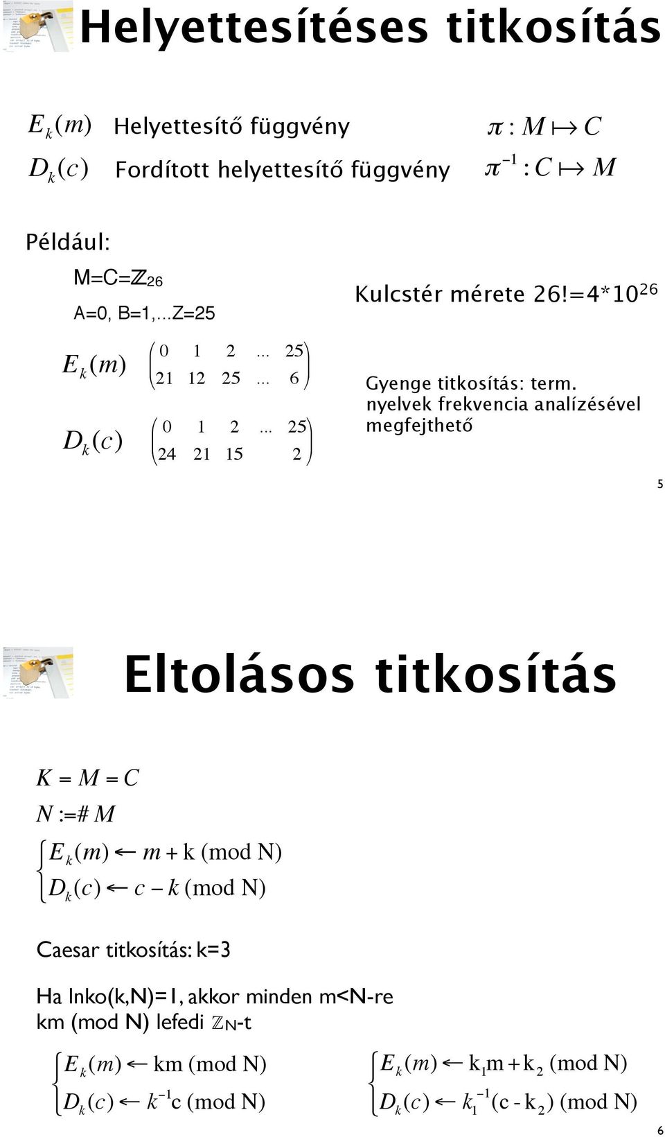 nyelvek frekvencia analízésével megfejthet 5 Eltolásos titkosítás K = M =C N :=# M $ E k (m) " m + k (mod N) % & Dk (c) " c # k (mod N) Caesar