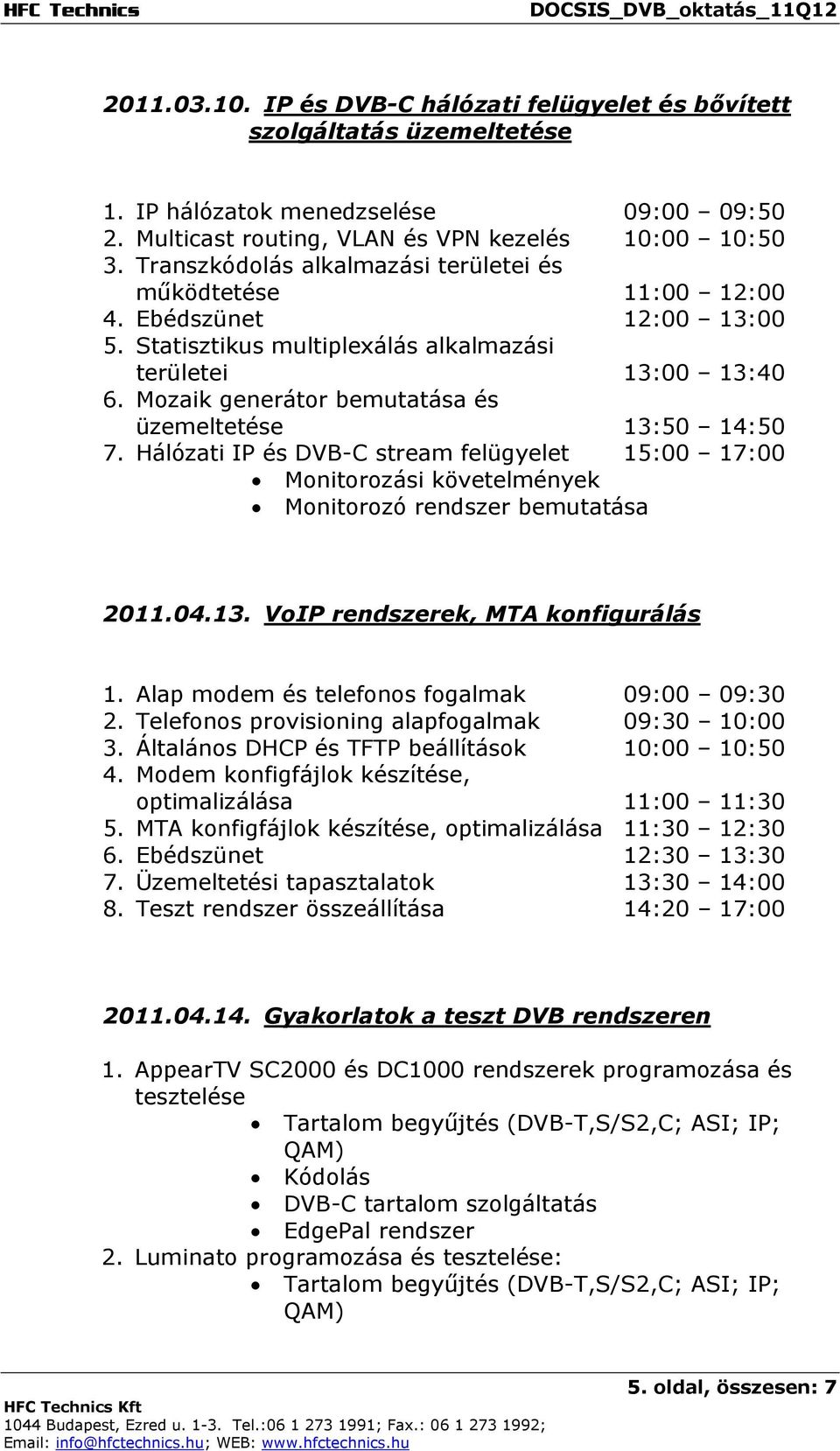 Mozaik generátor bemutatása és üzemeltetése 13:50 14:50 7. Hálózati IP és DVB-C stream felügyelet 15:00 17:00 Monitorozási követelmények Monitorozó rendszer bemutatása 2011.04.13. VoIP rendszerek, MTA konfigurálás 1.
