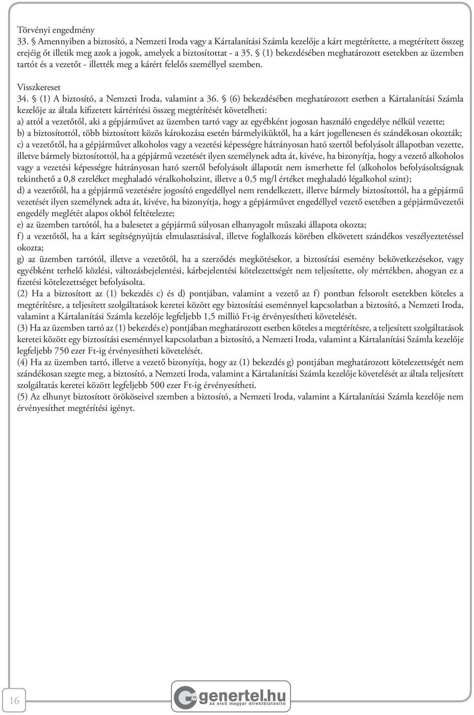 (1) bekezdésében meghatározott esetekben az üzemben tartót és a vezetőt - illették meg a kárért felelős személlyel szemben. Visszkereset 34. (1) A biztosító, a Nemzeti Iroda, valamint a 36.