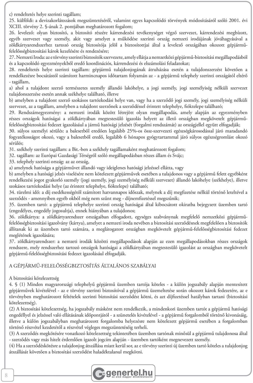 levelező: olyan biztosító, a biztosító részére kárrendezési tevékenységet végző szervezet, kárrendezési megbízott, egyéb szervezet vagy személy, akit vagy amelyet a működése szerinti ország nemzeti