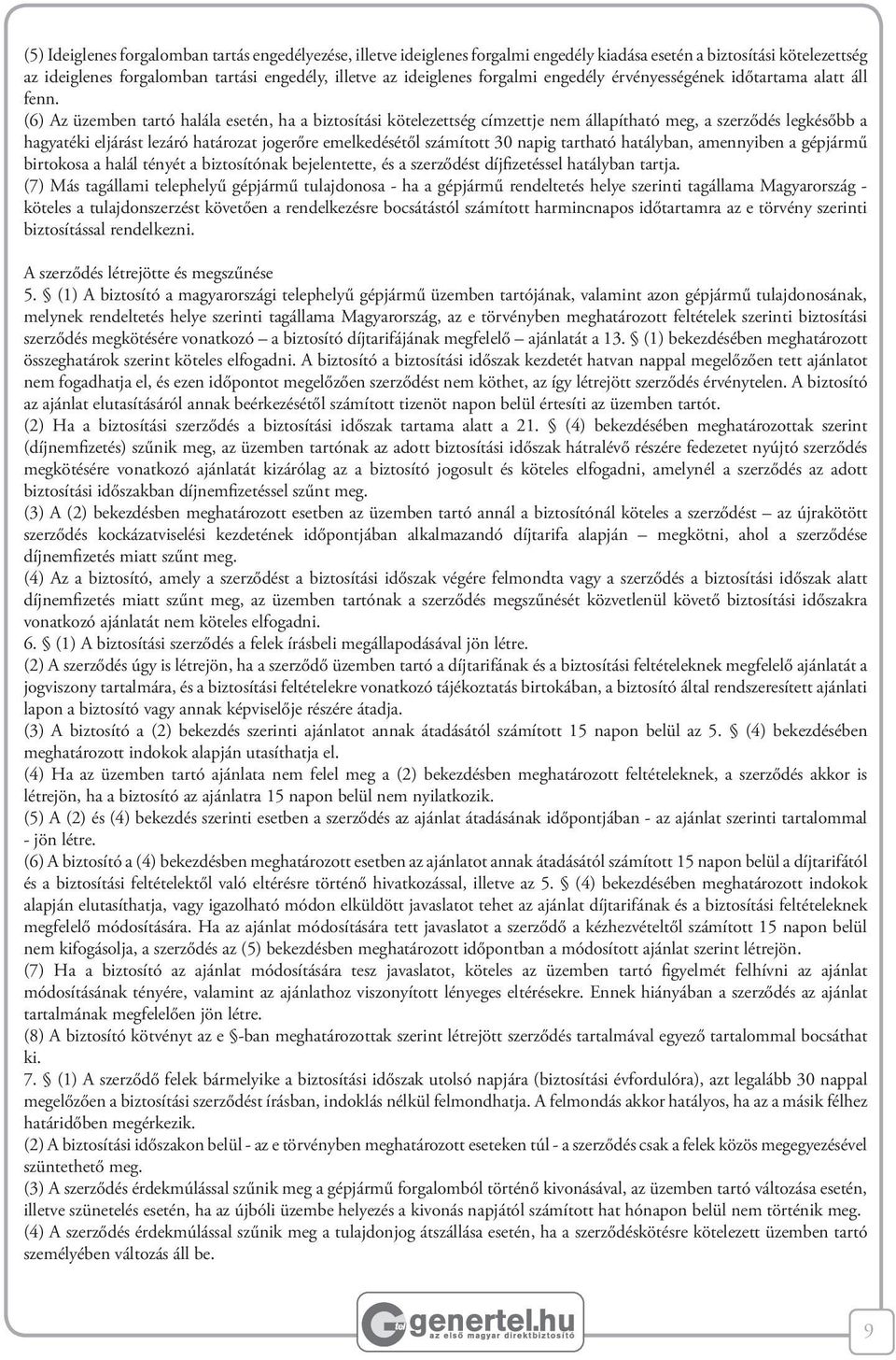 (6) Az üzemben tartó halála esetén, ha a biztosítási kötelezettség címzettje nem állapítható meg, a szerződés legkésőbb a hagyatéki eljárást lezáró határozat jogerőre emelkedésétől számított 30 napig