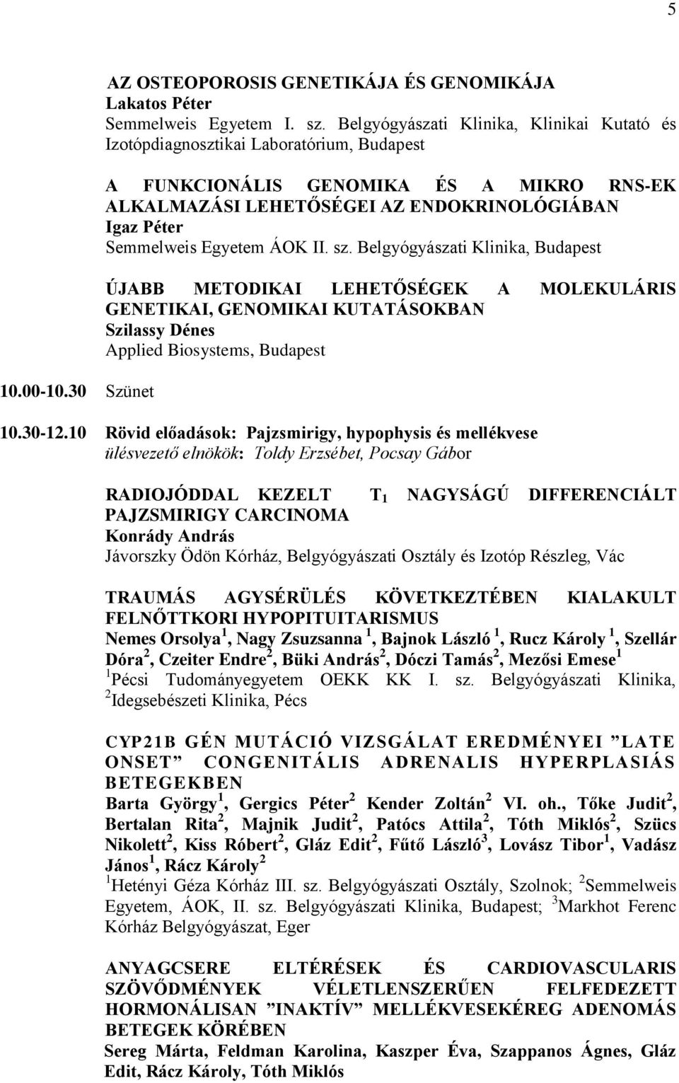 Egyetem ÁOK II. sz. Belgyógyászati Klinika, Budapest ÚJABB METODIKAI LEHETŐSÉGEK A MOLEKULÁRIS GENETIKAI, GENOMIKAI KUTATÁSOKBAN Szilassy Dénes Applied Biosystems, Budapest 10.30-12.