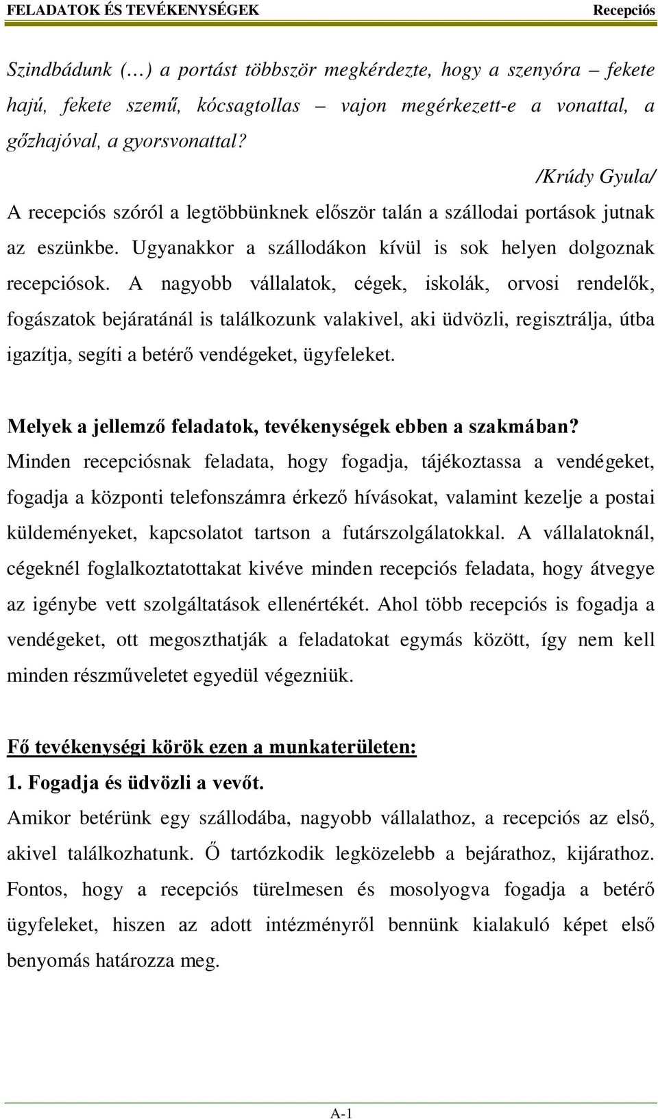 A nagyobb vállalatok, cégek, iskolák, orvosi rendelők, fogászatok bejáratánál is találkozunk valakivel, aki üdvözli, regisztrálja, útba igazítja, segíti a betérő vendégeket, ügyfeleket.