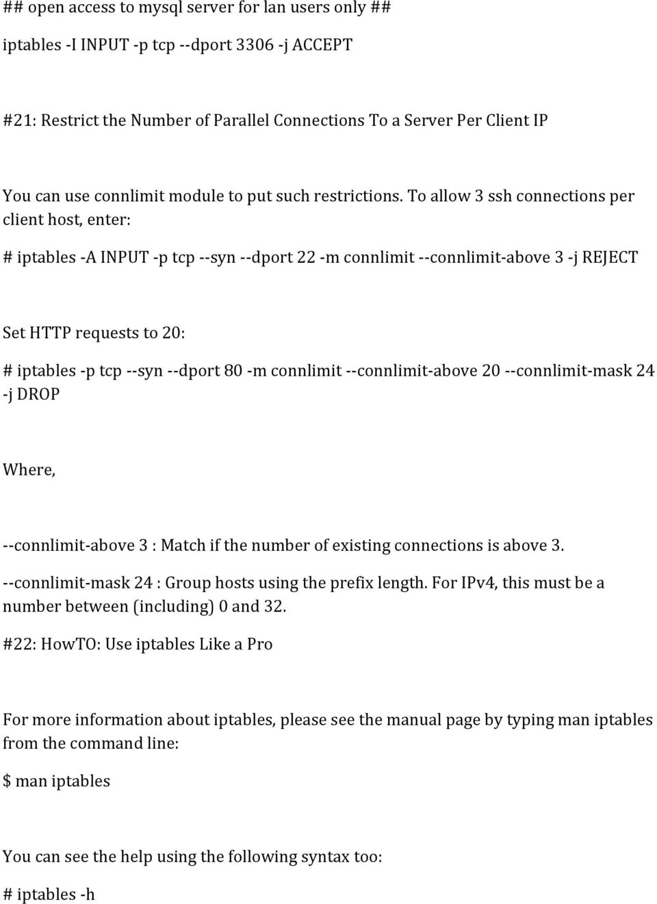 To allow 3 ssh connections per client host, enter: # iptables -A INPUT -p tcp --syn --dport 22 -m connlimit --connlimit-above 3 -j REJECT Set HTTP requests to 20: # iptables -p tcp --syn --dport 80