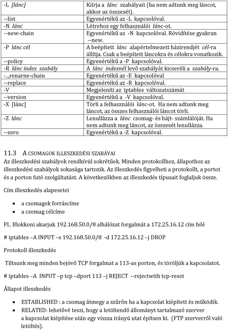 --policy Egyenértékű a -P kapcsolóval. -R lánc index szabály A lánc indexnél levő szabályát kicseréli a szabály-ra. -..,renarne-chain Egyenértékű az -E kapcsolóval --replace Egyenértékű az -R kapcsolóval.