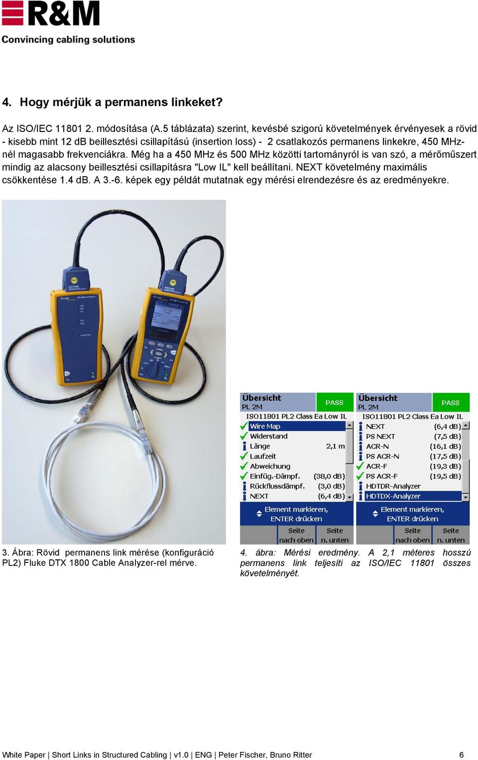 frekvenciákra. Még ha a 450 MHz és 500 MHz közötti tartományról is van szó, a mérőműszert mindig az alacsony beillesztési csillapításra "Low IL" kell beállítani.