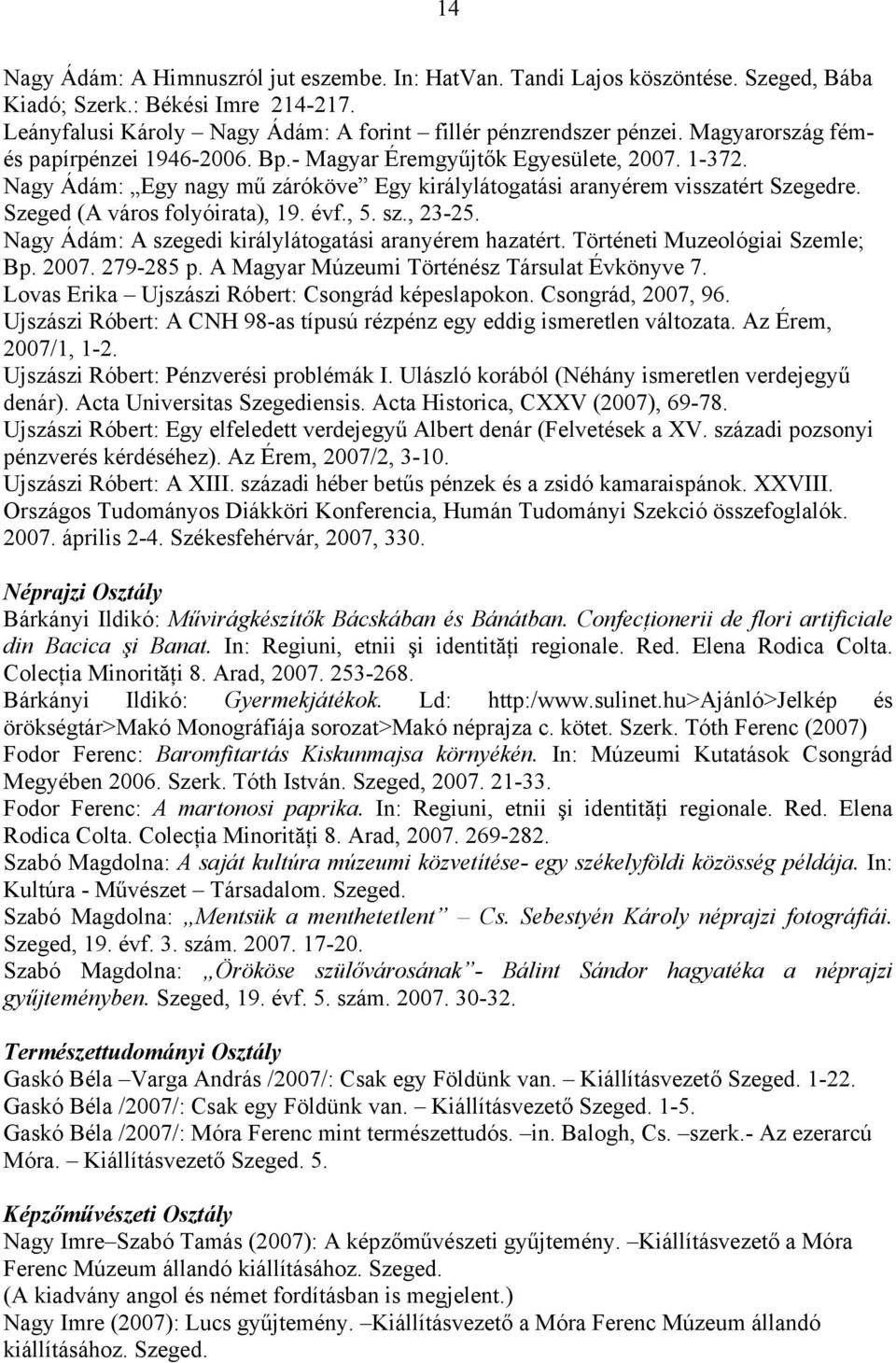 Szeged (A város folyóirata), 19. évf., 5. sz., 23-25. Nagy Ádám: A szegedi királylátogatási aranyérem hazatért. Történeti Muzeológiai Szemle; Bp. 2007. 279-285 p.