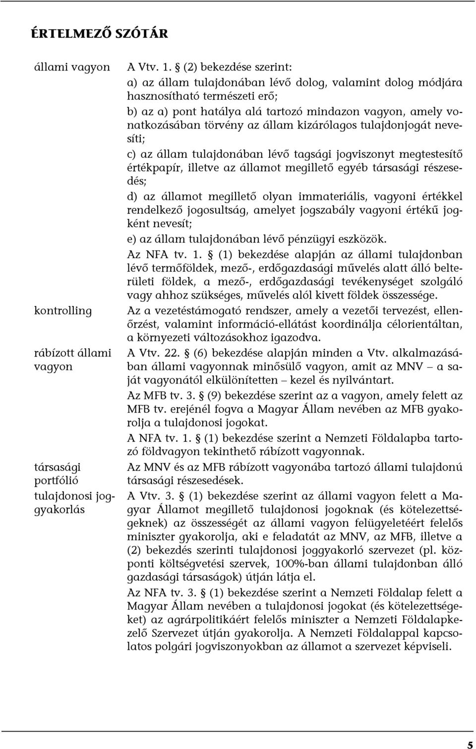 állam kizárólagos tulajdonjogát nevesíti; c) az állam tulajdonában lévő tagsági jogviszonyt megtestesítő értékpapír, illetve az államot megillető egyéb társasági részesedés; d) az államot megillető