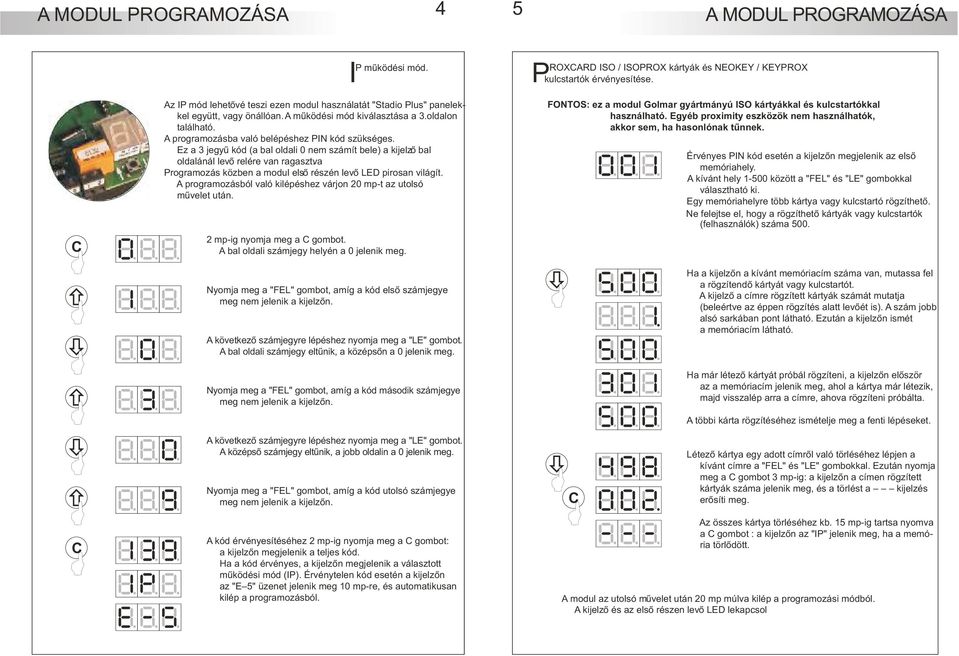 Programozás közben a modul elsõ részén levõ LED pirosan világít. A programozásból való kilépéshez várjon 0 mp-t az utolsó mûvelet után. mp-ig nyomja meg a gombot.