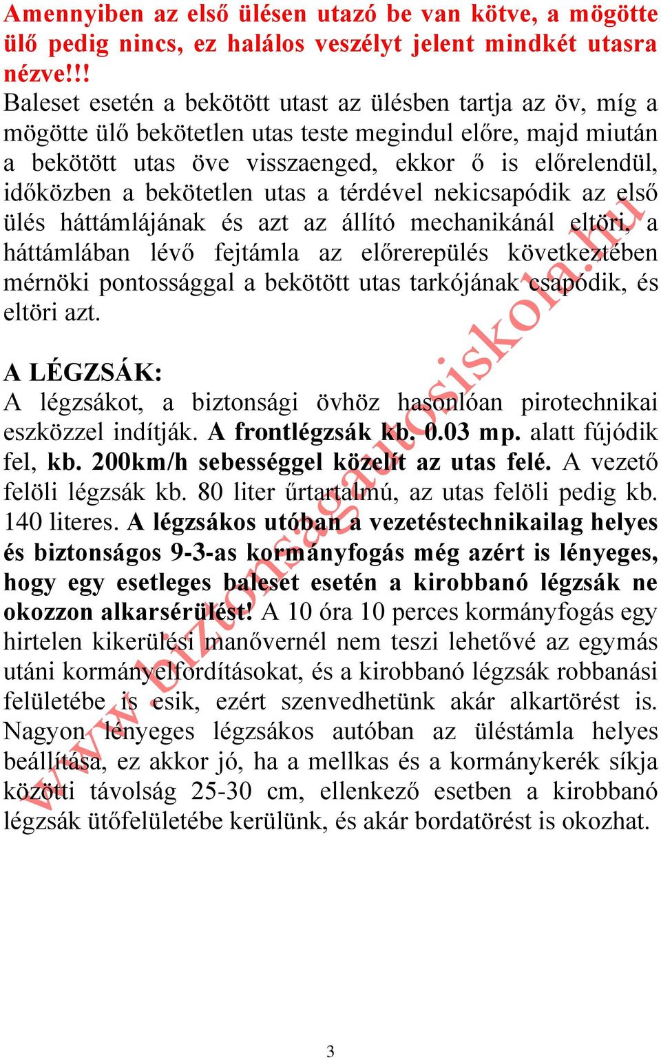 bekötetlen utas a térdével nekicsapódik az első ülés háttámlájának és azt az állító mechanikánál eltöri, a háttámlában lévő fejtámla az előrerepülés következtében mérnöki pontossággal a bekötött utas