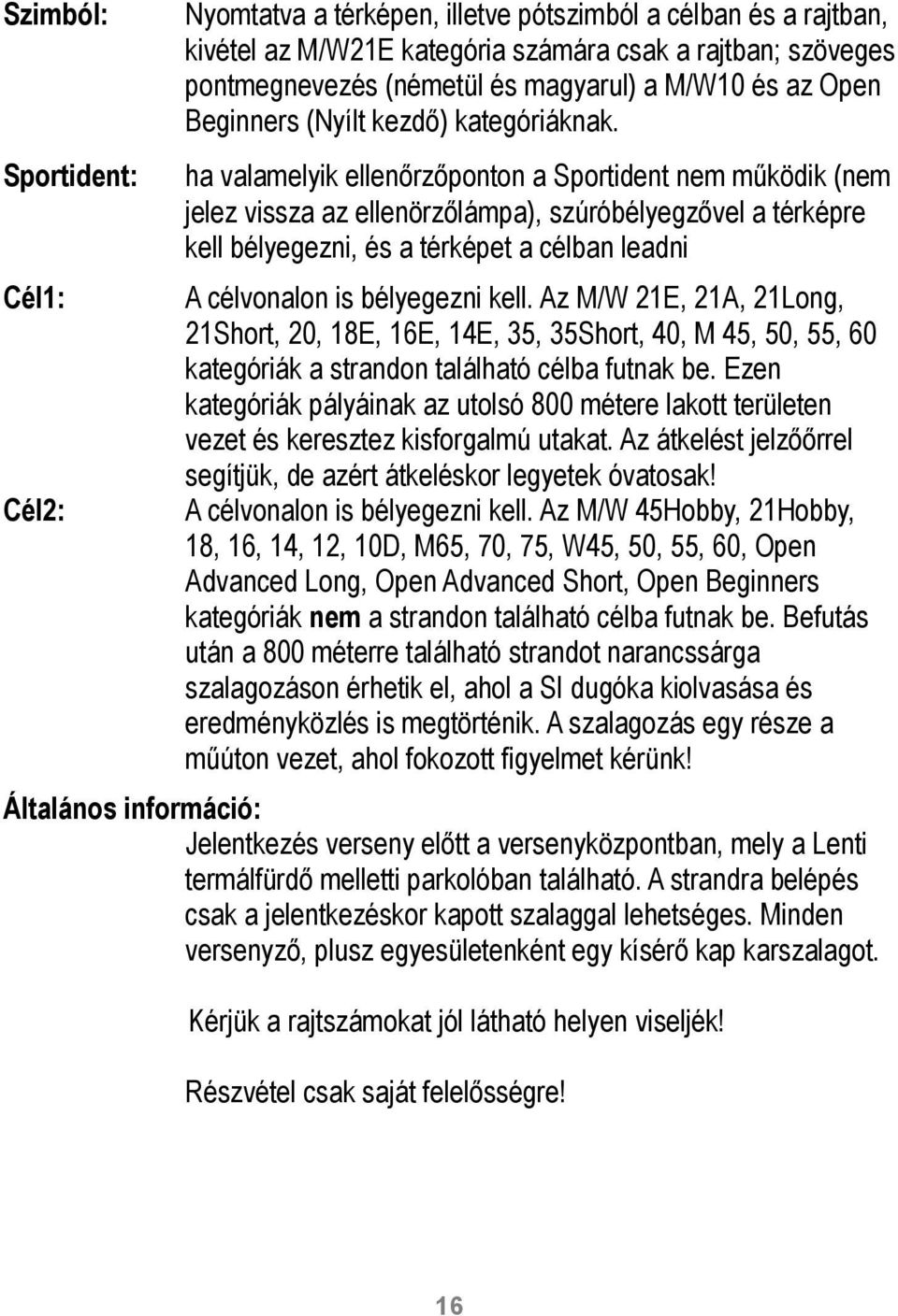 ha valamelyik ellenőrzőponton a Sportident nem működik (nem jelez vissza az ellenörzőlámpa), szúróbélyegzővel a térképre kell bélyegezni, és a térképet a célban leadni A célvonalon is bélyegezni kell.