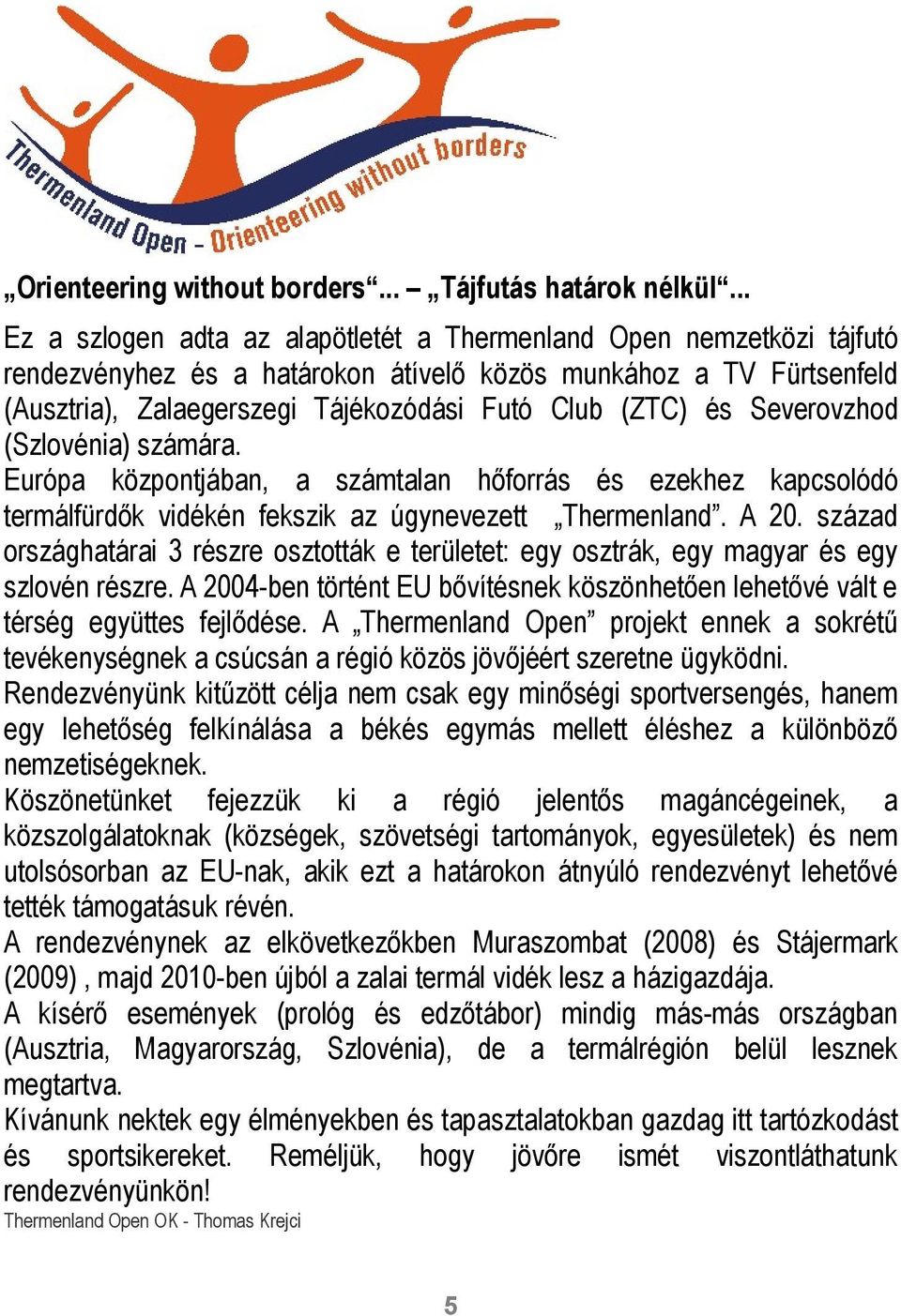 és Severovzhod (Szlovénia) számára. Európa központjában, a számtalan hőforrás és ezekhez kapcsolódó termálfürdők vidékén fekszik az úgynevezett Thermenland. A 20.