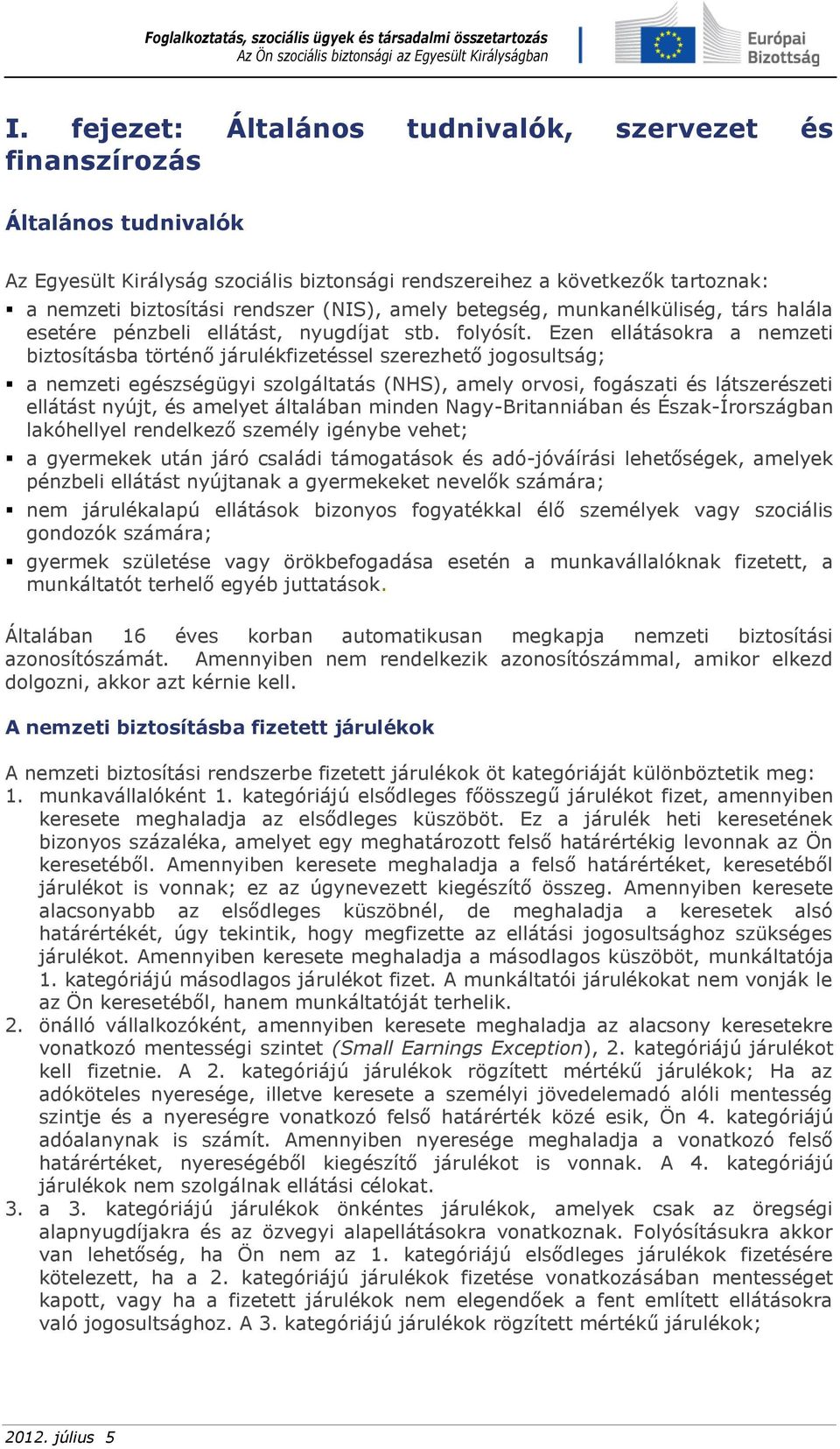 Ezen ellátásokra a nemzeti biztosításba történő járulékfizetéssel szerezhető jogosultság; a nemzeti egészségügyi szolgáltatás (NHS), amely orvosi, fogászati és látszerészeti ellátást nyújt, és