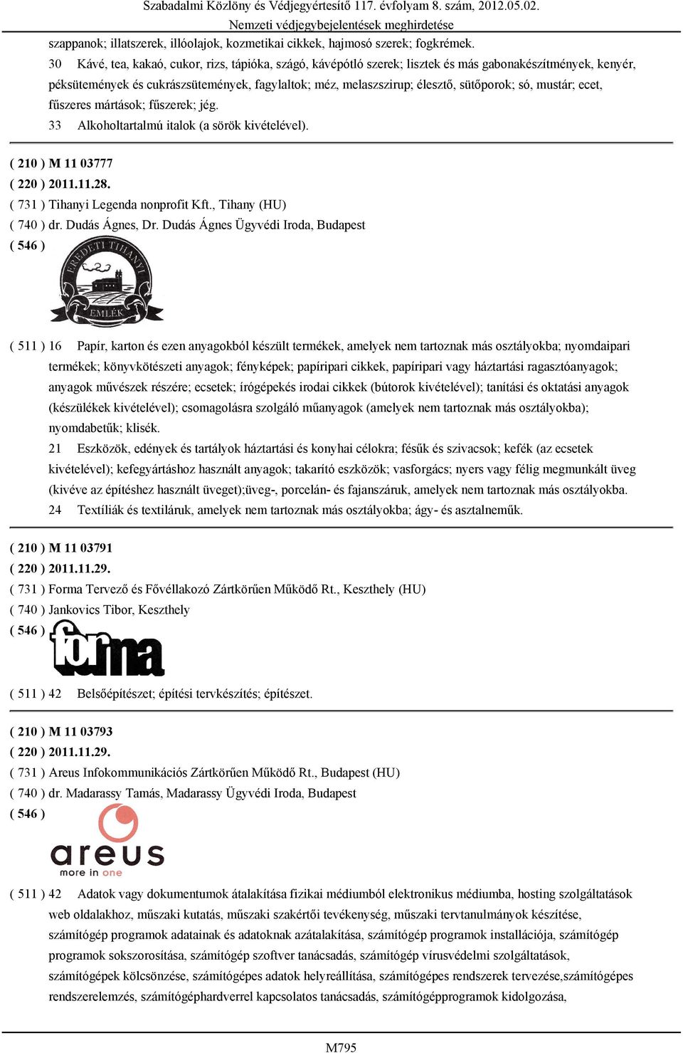 só, mustár; ecet, fűszeres mártások; fűszerek; jég. 33 Alkoholtartalmú italok (a sörök kivételével). ( 210 ) M 11 03777 ( 220 ) 2011.11.28. ( 731 ) Tihanyi Legenda nonprofit Kft.