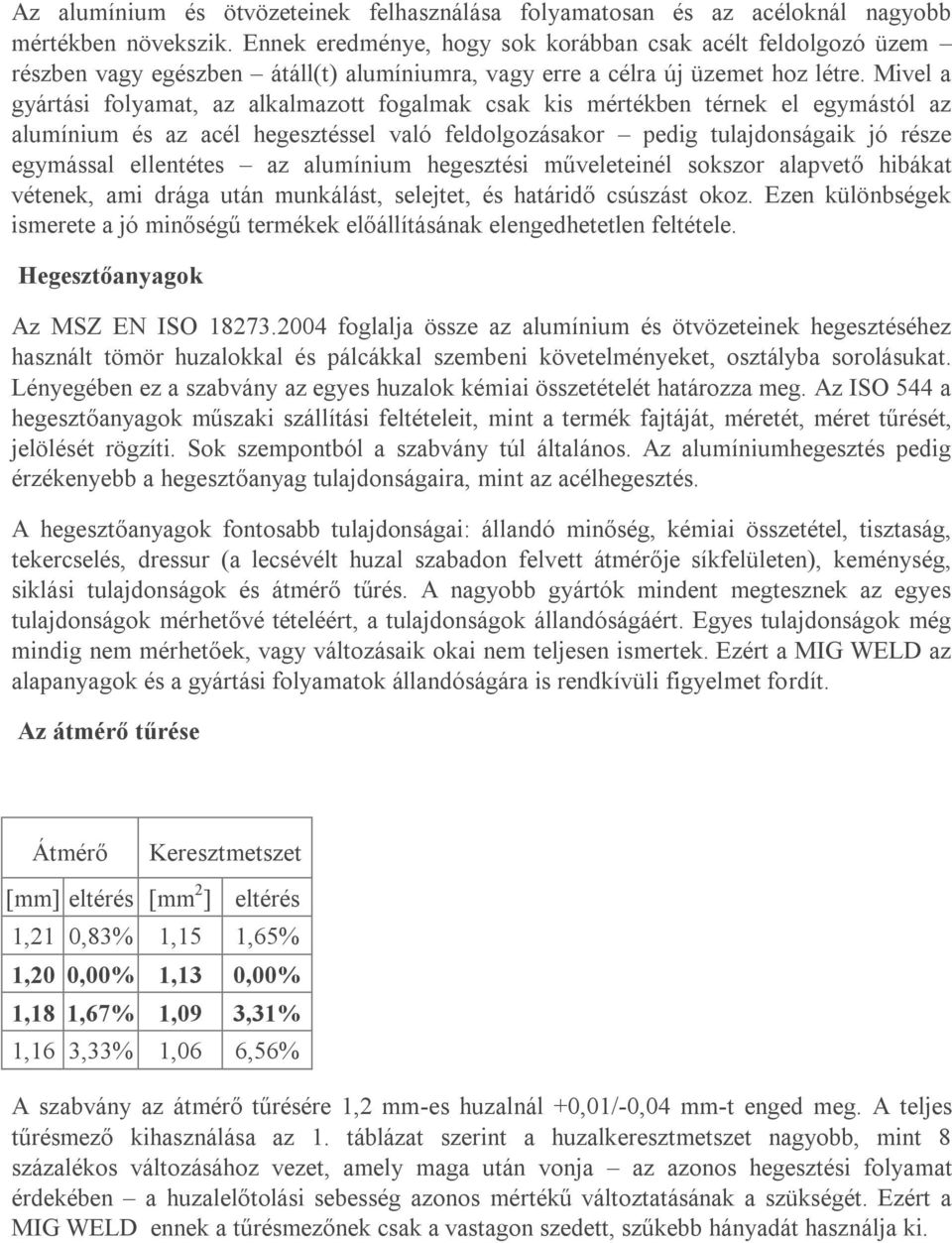 Mivel a gyártási folyamat, az alkalmazott fogalmak csak kis mértékben térnek el egymástól az alumínium és az acél hegesztéssel való feldolgozásakor pedig tulajdonságaik jó része egymással ellentétes