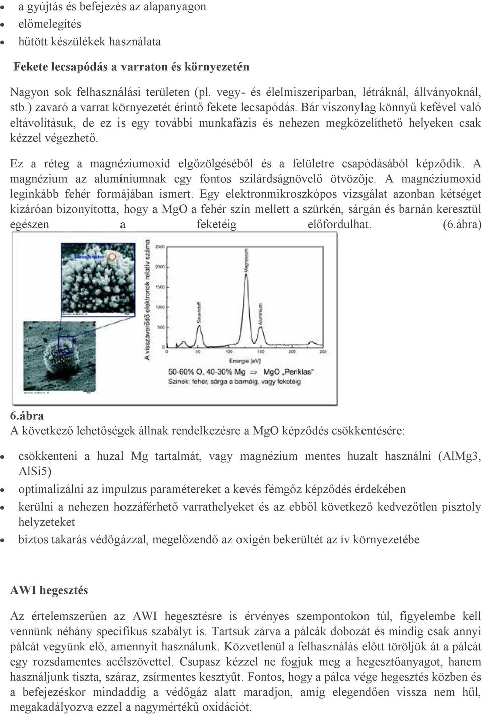 Bár viszonylag könnyű kefével való eltávolításuk, de ez is egy további munkafázis és nehezen megközelíthető helyeken csak kézzel végezhető.