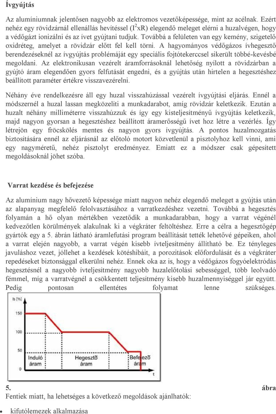 Továbbá a felületen van egy kemény, szigetelő oxidréteg, amelyet a rövidzár előtt fel kell törni.