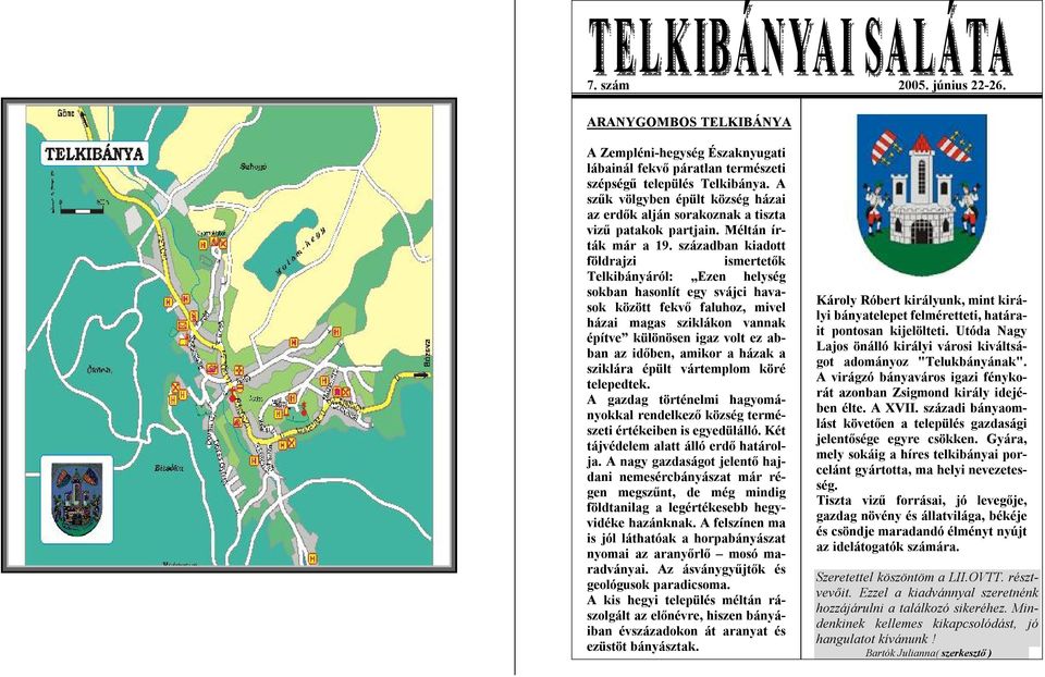 században kiadott földrajzi ismertetők Telkibányáról: Ezen helység sokban hasonlít egy svájci havasok között fekvő faluhoz, mivel házai magas sziklákon vannak építve különösen igaz volt ez abban az