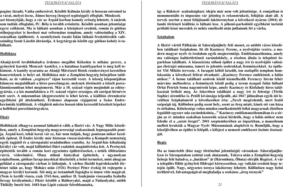 Ma is látható azonban a középkori eredetű, román és gótikus stílusjegyeket is hordozó mai református templom, amely valószínűleg a XIV. században épülhetett.