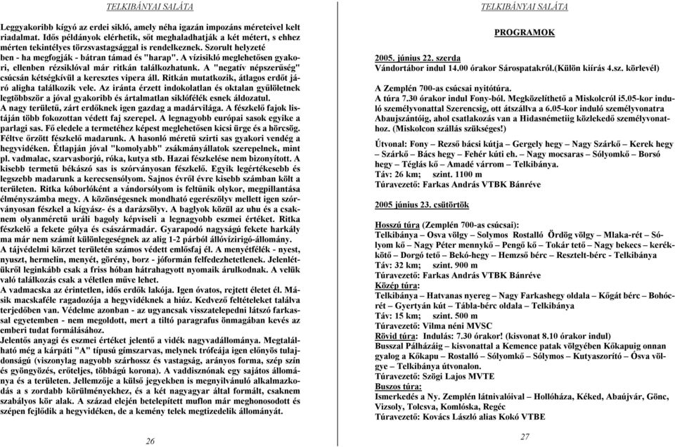 A vízisikló meglehetősen gyakori, ellenben rézsiklóval már ritkán találkozhatunk. A "negatív népszerűség" csúcsán kétségkívül a keresztes vipera áll.